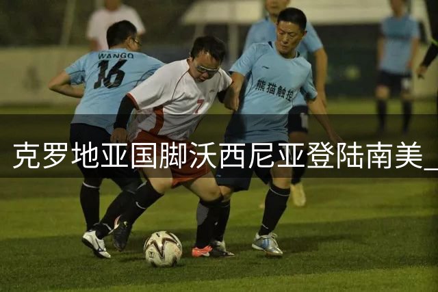 克罗地亚国脚沃西尼亚登陆南美 与智利豪门科洛科洛签约